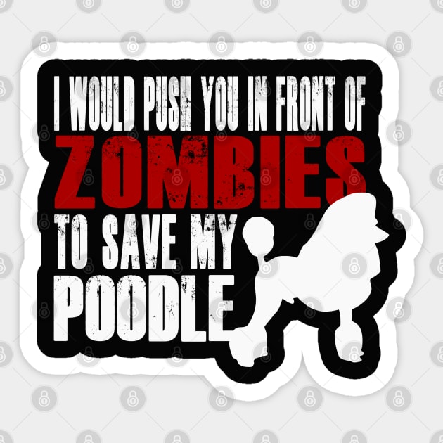 I Would Push You In Front Of Zombies To Save My Poodle Sticker by Yesteeyear